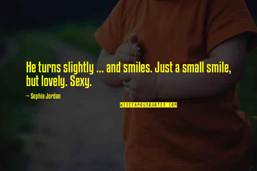 Small But Lovely Quotes By Sophie Jordan: He turns slightly ... and smiles. Just a