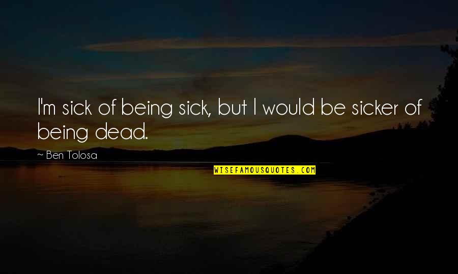 Small But Meaningful Love Quotes By Ben Tolosa: I'm sick of being sick, but I would