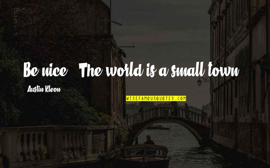Small But Nice Quotes By Austin Kleon: Be nice. (The world is a small town.)