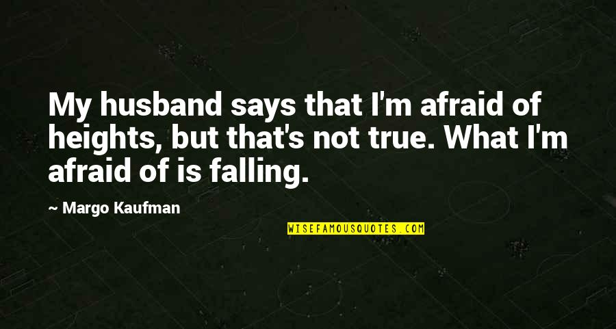 Small But Nice Quotes By Margo Kaufman: My husband says that I'm afraid of heights,