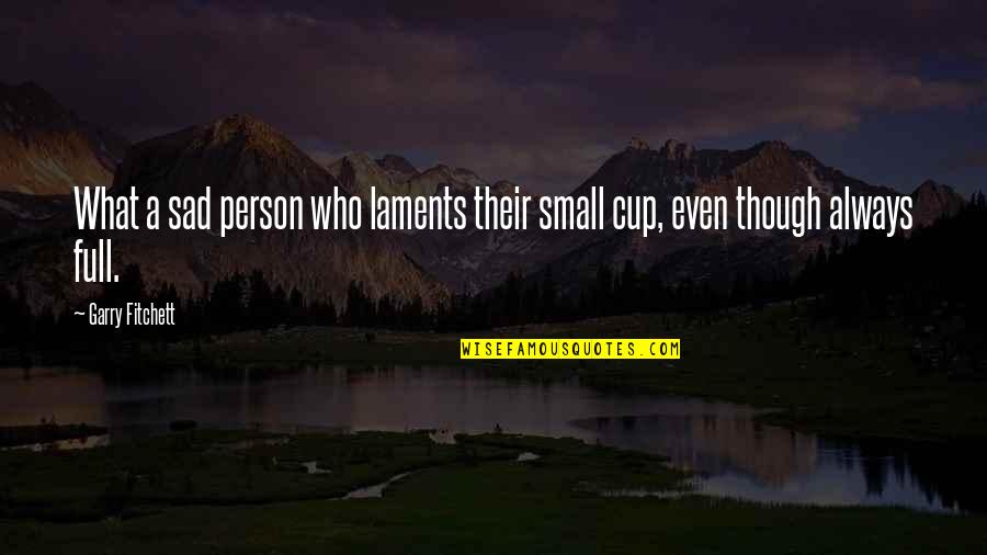 Small But Sad Quotes By Garry Fitchett: What a sad person who laments their small
