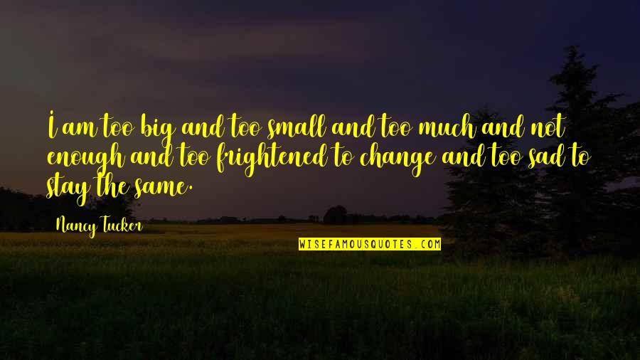 Small But Sad Quotes By Nancy Tucker: I am too big and too small and