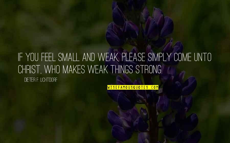 Small But Strong Quotes By Dieter F. Uchtdorf: If you feel small and weak, please simply