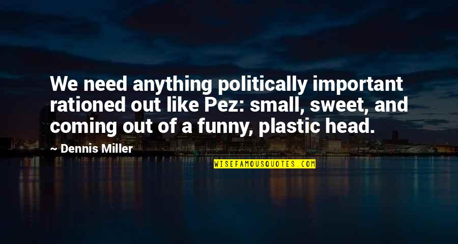 Small But Sweet Quotes By Dennis Miller: We need anything politically important rationed out like