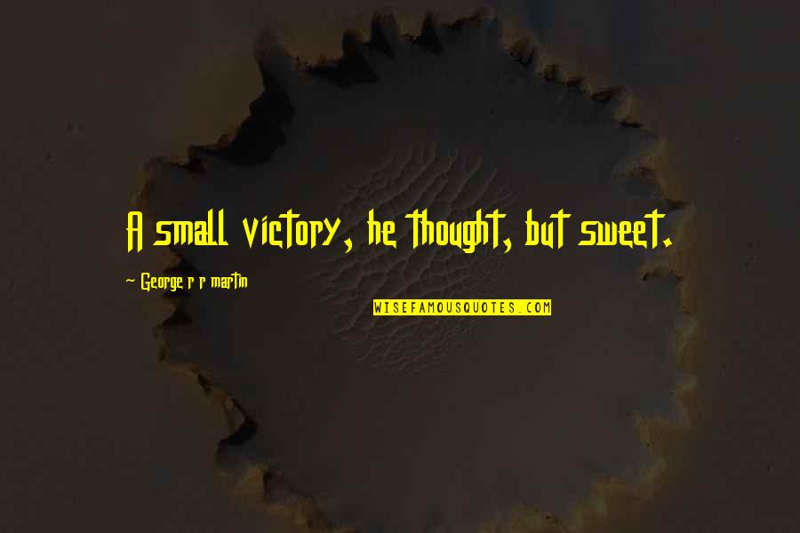 Small But Sweet Quotes By George R R Martin: A small victory, he thought, but sweet.