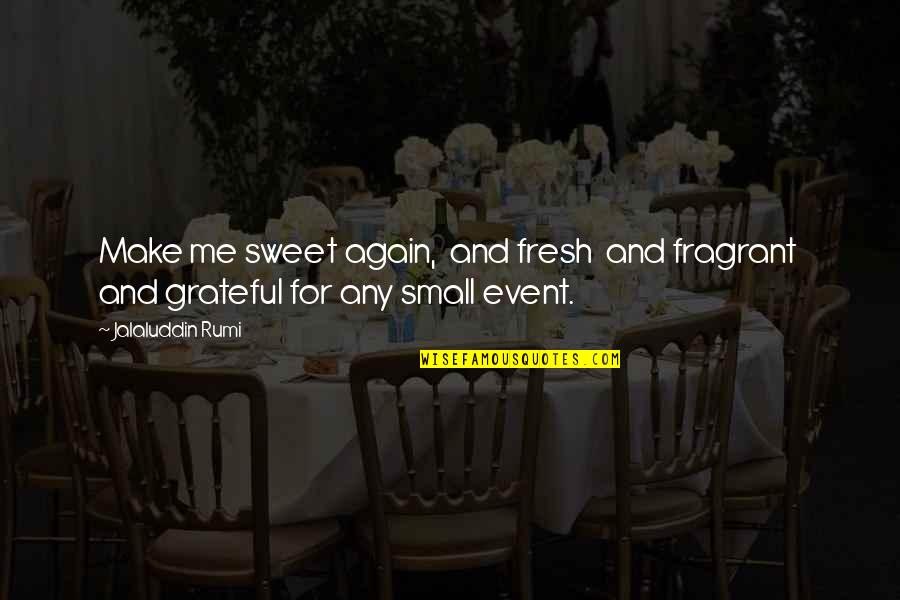 Small But Sweet Quotes By Jalaluddin Rumi: Make me sweet again, and fresh and fragrant