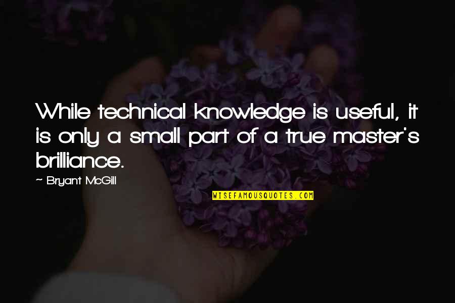 Small But True Quotes By Bryant McGill: While technical knowledge is useful, it is only