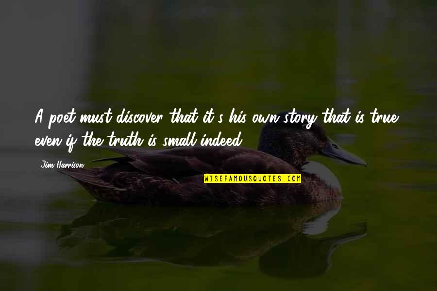 Small But True Quotes By Jim Harrison: A poet must discover that it's his own