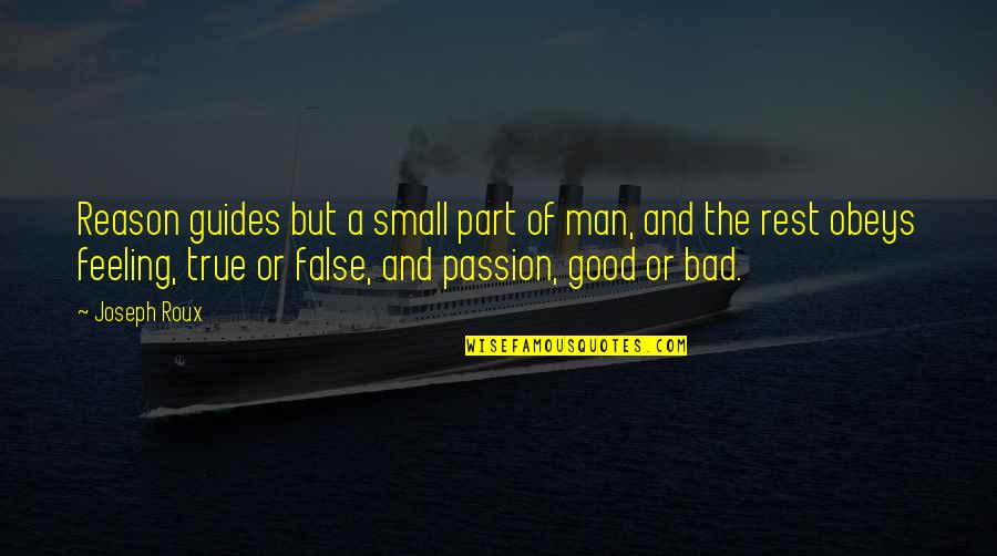 Small But True Quotes By Joseph Roux: Reason guides but a small part of man,