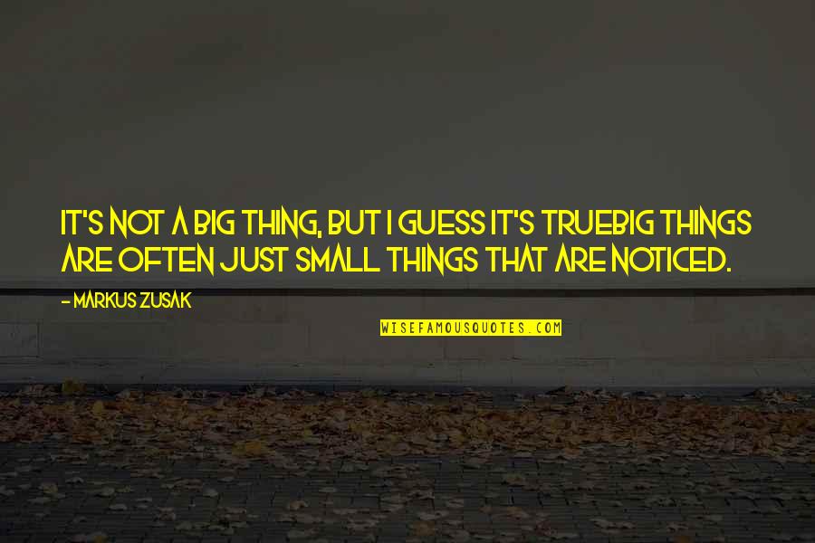 Small But True Quotes By Markus Zusak: It's not a big thing, but I guess