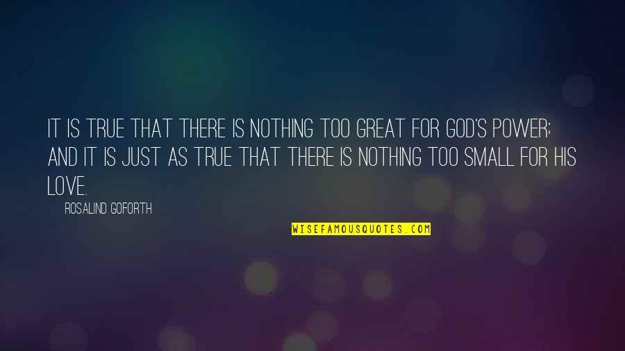 Small But True Quotes By Rosalind Goforth: It is true that there is nothing too