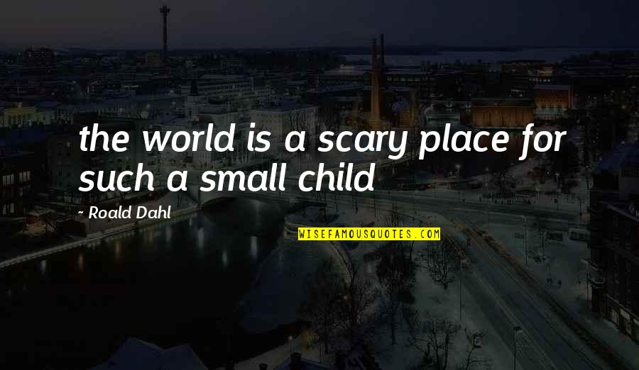 Small Child Quotes By Roald Dahl: the world is a scary place for such Small Child Quotes By Roald Dahl: the world is a scary place for such