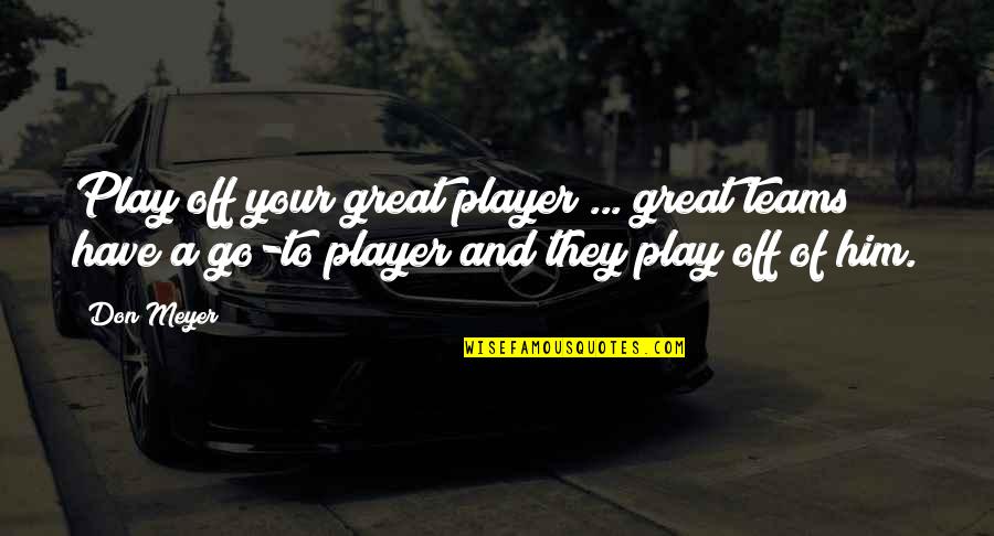 Small Christian Inspirational Quotes By Don Meyer: Play off your great player ... great teams