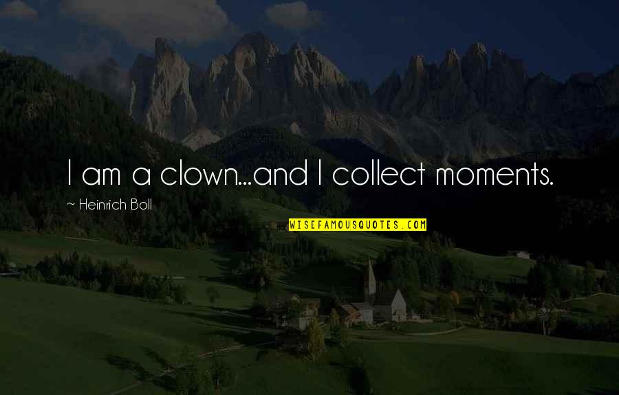 Small Christian Quotes By Heinrich Boll: I am a clown...and I collect moments. Small Christian Quotes By Heinrich Boll: I am a clown...and I collect moments.