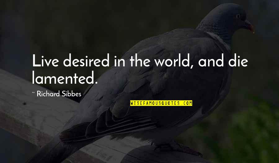 Small Country By Gael Faye Quotes By Richard Sibbes: Live desired in the world, and die lamented. Small Country By Gael Faye Quotes By Richard Sibbes: Live desired in the world, and die lamented.