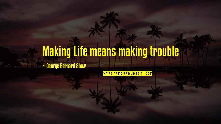 Small Crisp Quotes By George Bernard Shaw: Making Life means making trouble