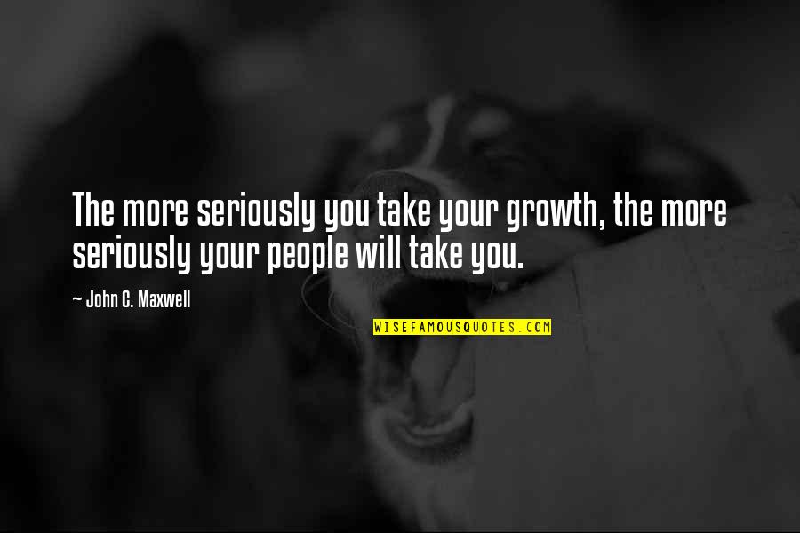 Small Cute Sad Quotes By John C. Maxwell: The more seriously you take your growth, the