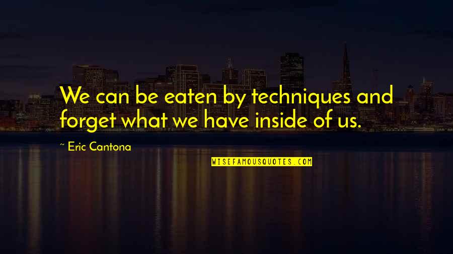 Small Damages Quotes By Eric Cantona: We can be eaten by techniques and forget