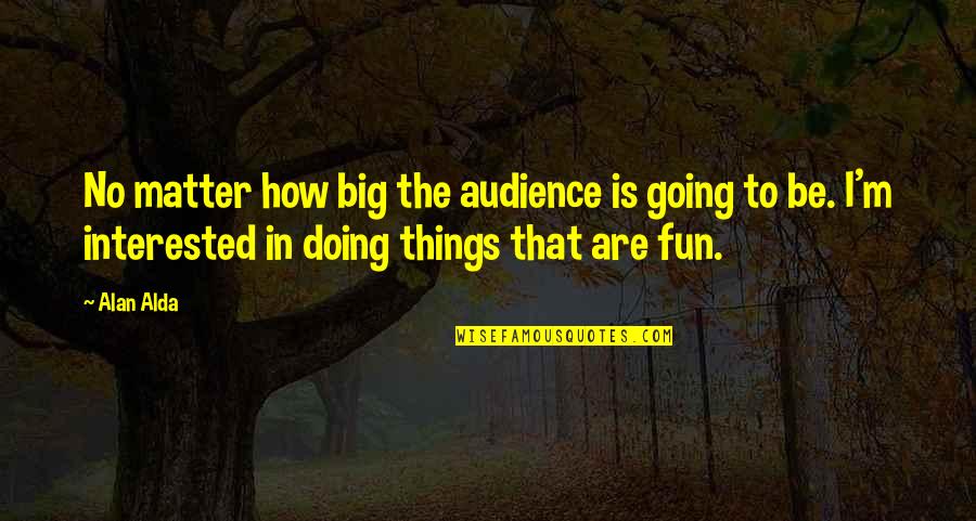 Small Delayed Quotes By Alan Alda: No matter how big the audience is going