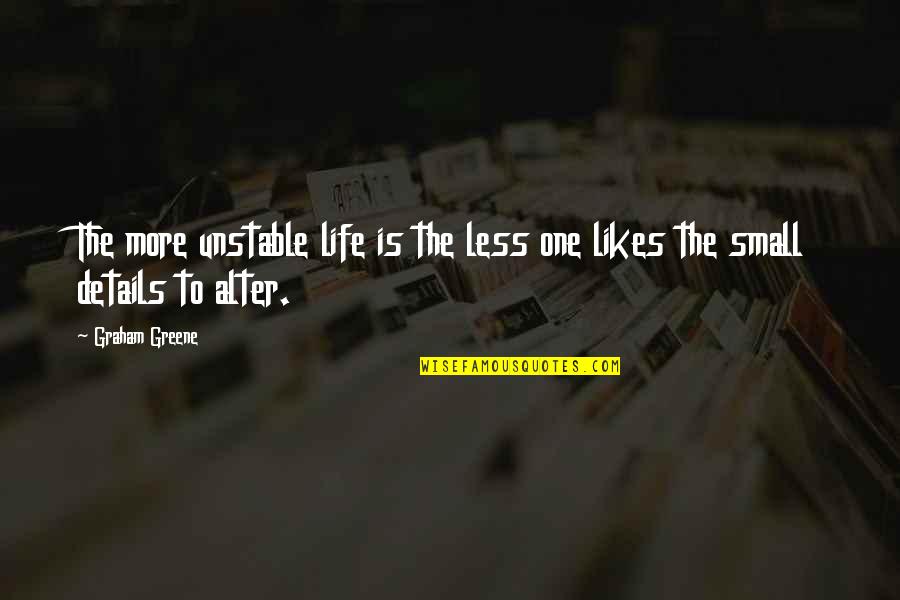 Small Details In Life Quotes By Graham Greene: The more unstable life is the less one