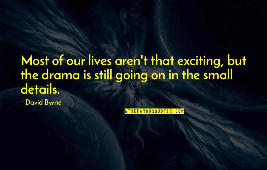 Small Details Quotes By David Byrne: Most of our lives aren't that exciting, but