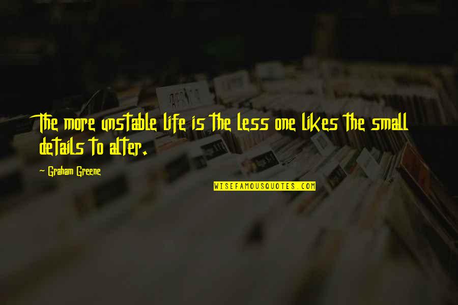 Small Details Quotes By Graham Greene: The more unstable life is the less one