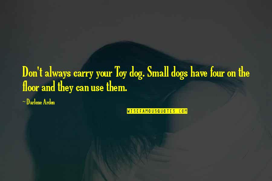 Small Dog Quotes By Darlene Arden: Don't always carry your Toy dog. Small dogs Small Dog Quotes By Darlene Arden: Don't always carry your Toy dog. Small dogs