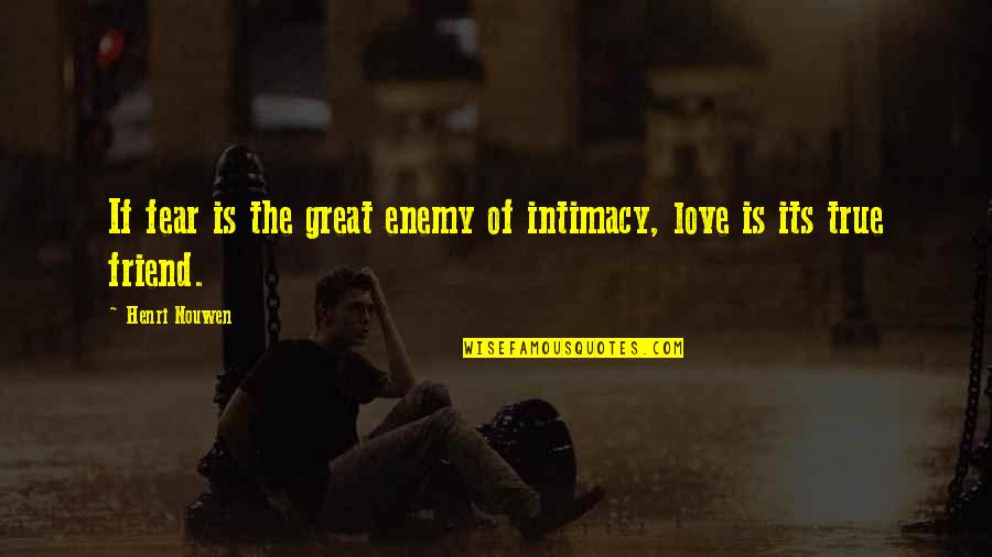 Small Effective Quotes By Henri Nouwen: If fear is the great enemy of intimacy,