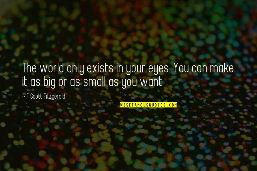 Small Eyes Quotes By F Scott Fitzgerald: The world only exists in your eyes. You Small Eyes Quotes By F Scott Fitzgerald: The world only exists in your eyes. You