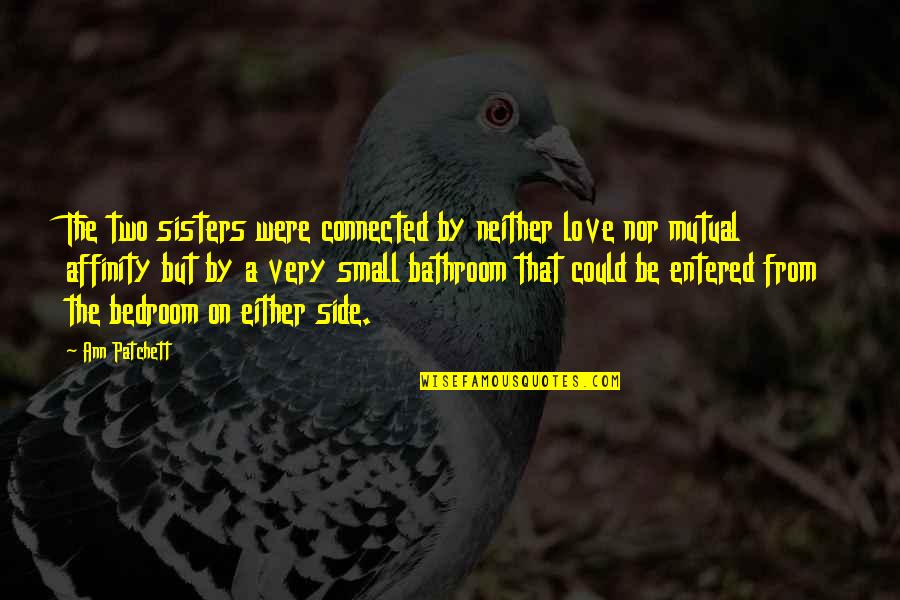 Small Family Quotes By Ann Patchett: The two sisters were connected by neither love Small Family Quotes By Ann Patchett: The two sisters were connected by neither love