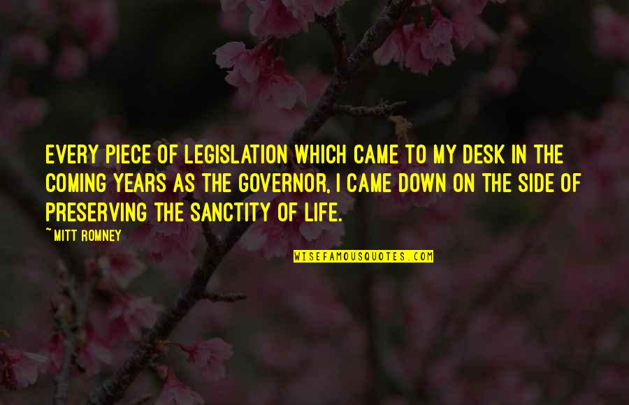 Small Famous Inspirational Quotes By Mitt Romney: Every piece of legislation which came to my Small Famous Inspirational Quotes By Mitt Romney: Every piece of legislation which came to my