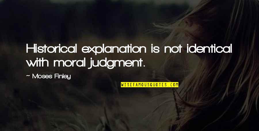 Small Famous Inspirational Quotes By Moses Finley: Historical explanation is not identical with moral judgment. Small Famous Inspirational Quotes By Moses Finley: Historical explanation is not identical with moral judgment.