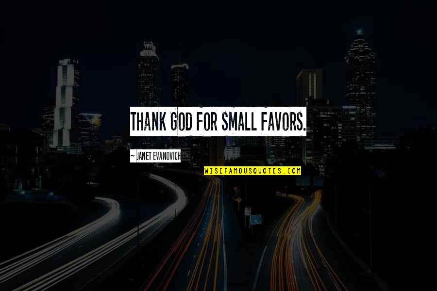 Small Favors Quotes By Janet Evanovich: Thank God for small favors. Small Favors Quotes By Janet Evanovich: Thank God for small favors.