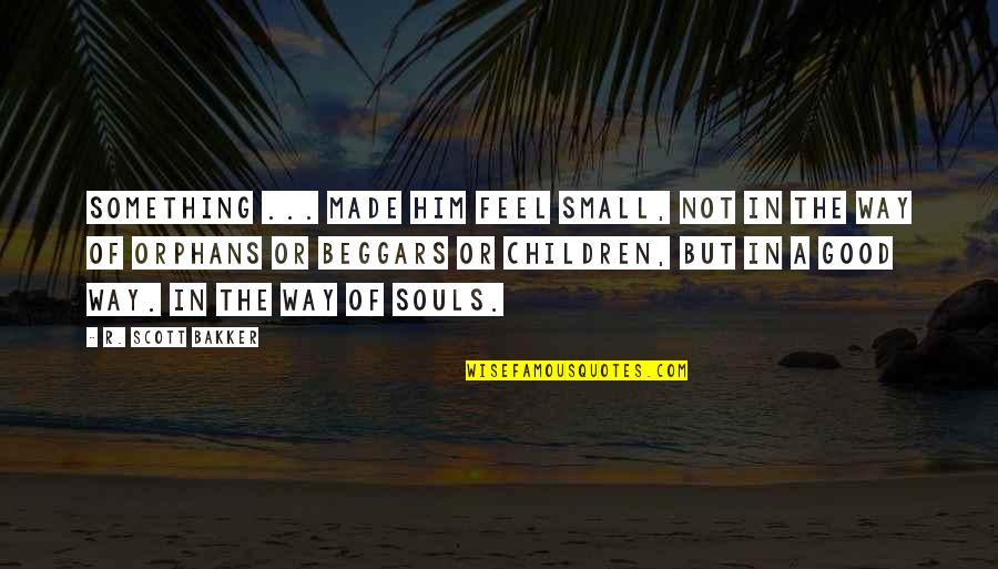 Small Feel Good Quotes By R. Scott Bakker: Something ... made him feel small, not in