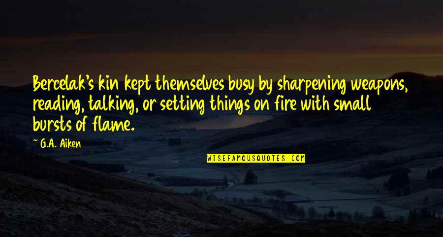Small Fire Quotes By G.A. Aiken: Bercelak's kin kept themselves busy by sharpening weapons, Small Fire Quotes By G.A. Aiken: Bercelak's kin kept themselves busy by sharpening weapons,