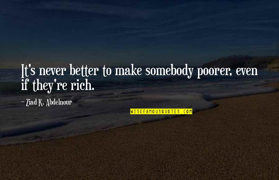 Small Funny Bio Quotes By Ziad K. Abdelnour: It's never better to make somebody poorer, even Small Funny Bio Quotes By Ziad K. Abdelnour: It's never better to make somebody poorer, even