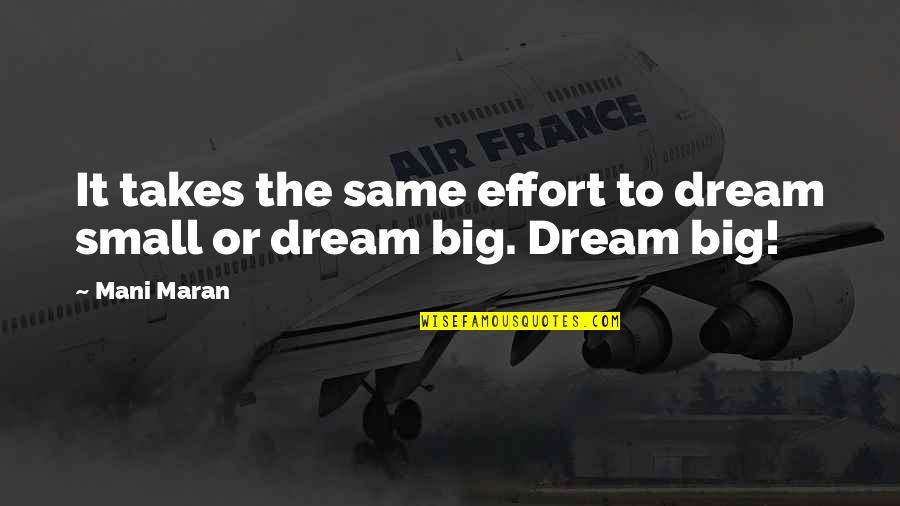 Small Funny Inspirational Quotes By Mani Maran: It takes the same effort to dream small