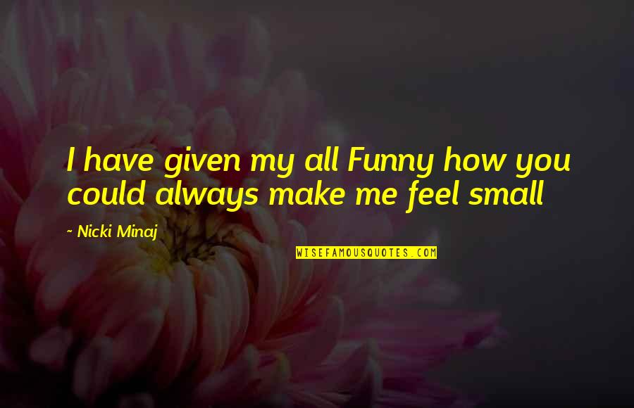 Small Funny Quotes By Nicki Minaj: I have given my all Funny how you