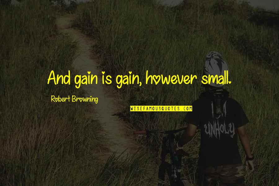 Small Gains Quotes By Robert Browning: And gain is gain, however small.