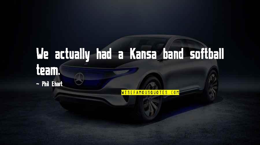 Small Gestures Of Kindness Quotes By Phil Ehart: We actually had a Kansa band softball team.