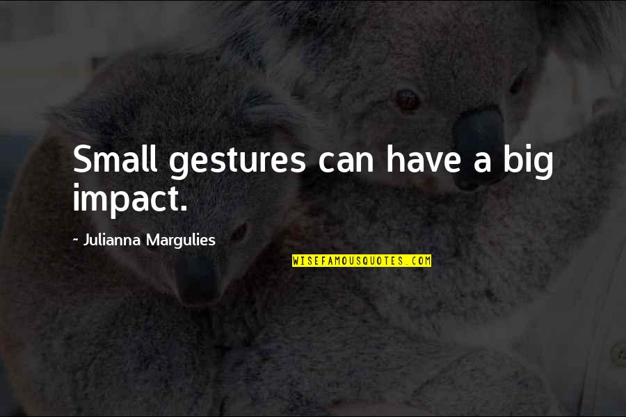 Small Gestures Quotes By Julianna Margulies: Small gestures can have a big impact.