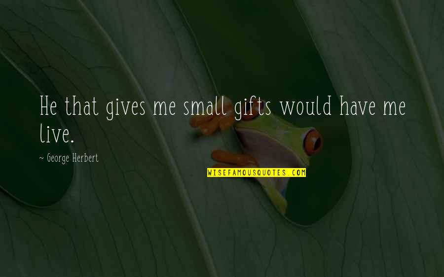 Small Gifts Quotes By George Herbert: He that gives me small gifts would have