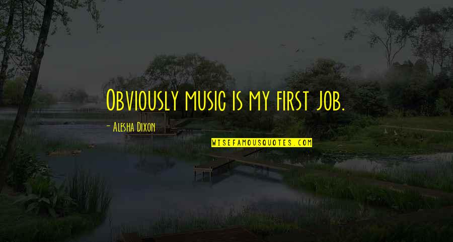 Small Girl With A Big Heart Quotes By Alesha Dixon: Obviously music is my first job. Small Girl With A Big Heart Quotes By Alesha Dixon: Obviously music is my first job.