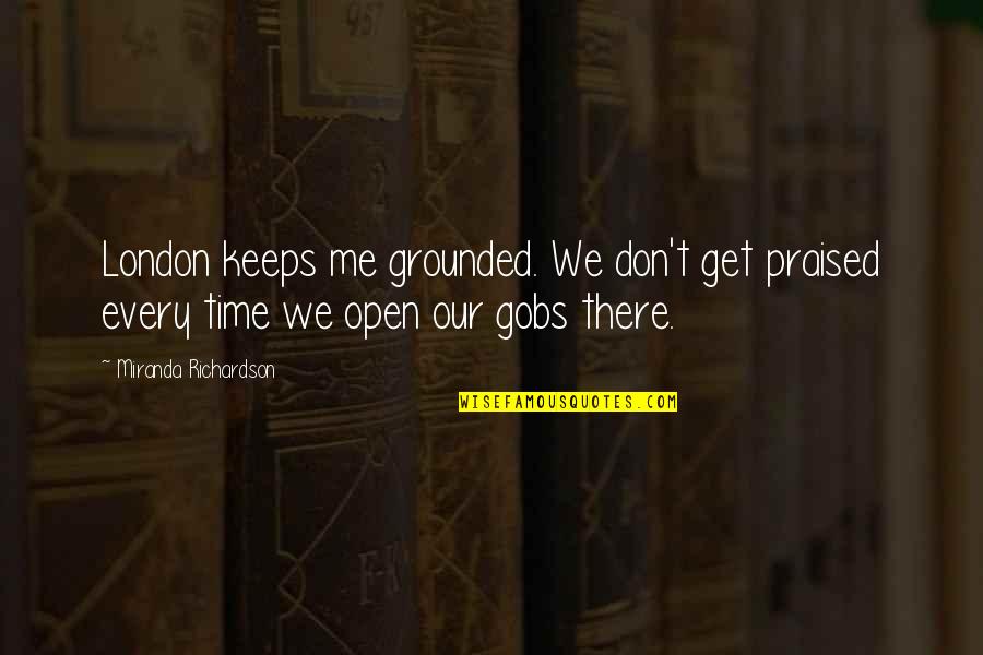 Small Gods Quotes By Miranda Richardson: London keeps me grounded. We don't get praised Small Gods Quotes By Miranda Richardson: London keeps me grounded. We don't get praised