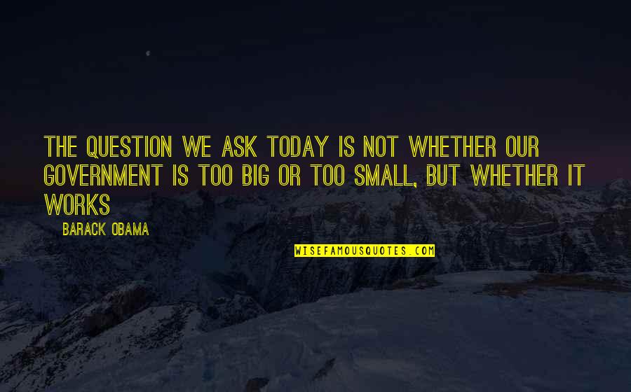Small Government Quotes By Barack Obama: The question we ask today is not whether