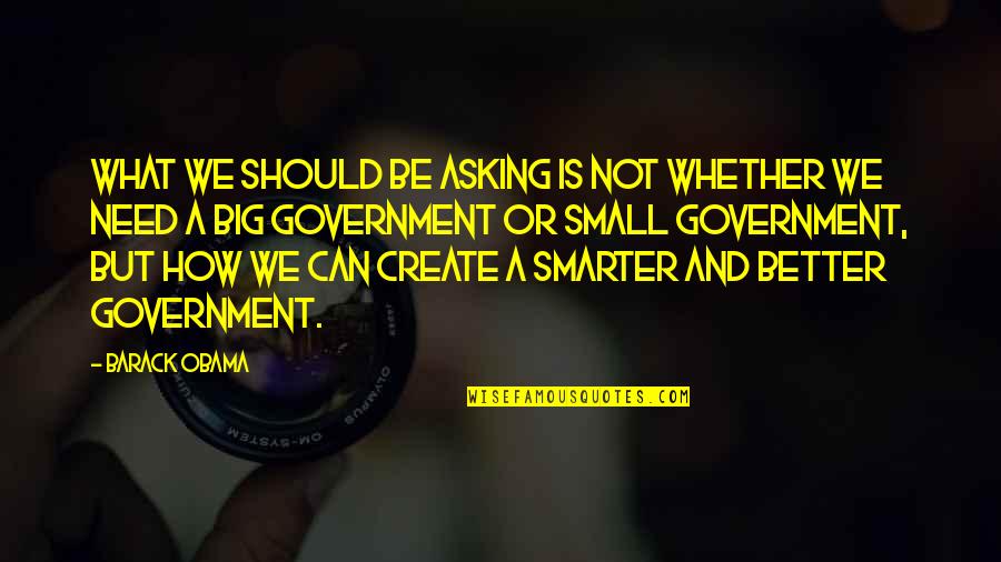 Small Government Quotes By Barack Obama: What we should be asking is not whether