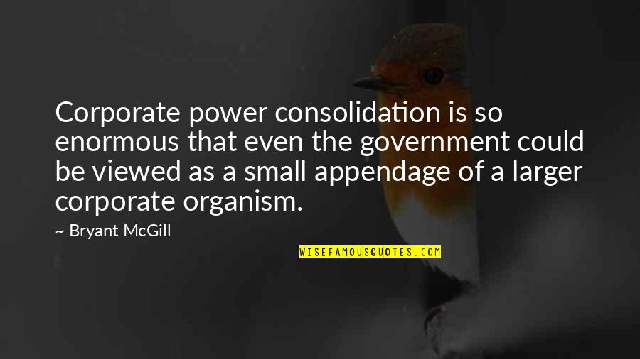 Small Government Quotes By Bryant McGill: Corporate power consolidation is so enormous that even