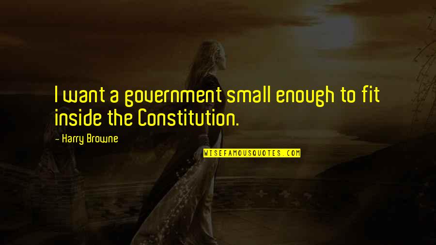 Small Government Quotes By Harry Browne: I want a government small enough to fit