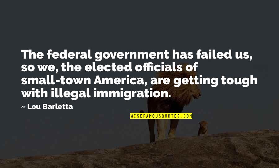 Small Government Quotes By Lou Barletta: The federal government has failed us, so we,