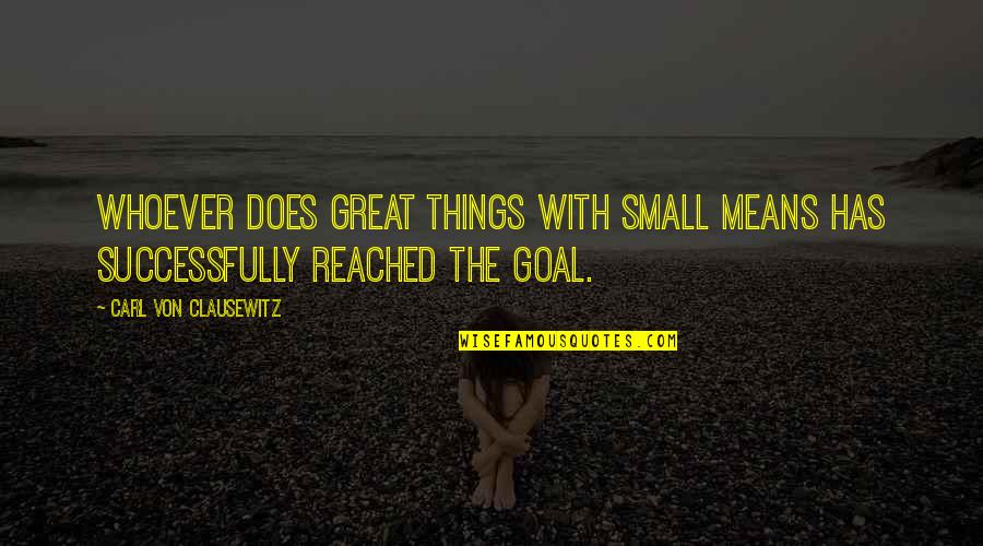 Small Great Things Quotes By Carl Von Clausewitz: Whoever does great things with small means has Small Great Things Quotes By Carl Von Clausewitz: Whoever does great things with small means has